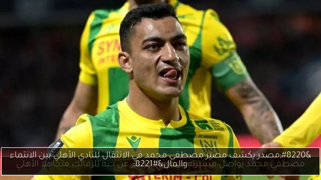 'مصدر يكشف مصير مصطفى محمد في الانتقال للنادي الأهلي بين الانتماء والمال'