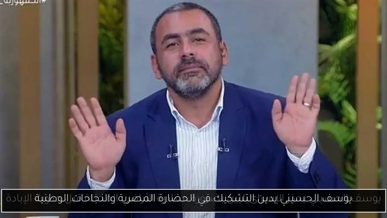 يوسف الحسيني يدين التشكيك في الحضارة المصرية والنجاحات الوطنية