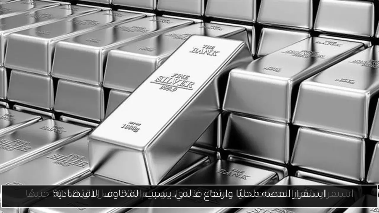 استقرار الفضة محليًا وارتفاع عالمي بسبب المخاوف الاقتصادية