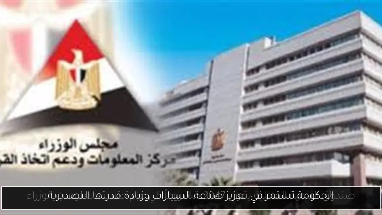 الحكومة تستمر في تعزيز صناعة السيارات وزيادة قدرتها التصديرية