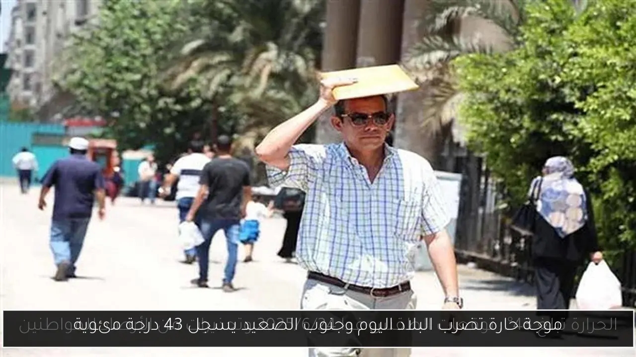 موجة حارة تضرب البلاد اليوم وجنوب الصعيد يسجل 43 درجة مئوية