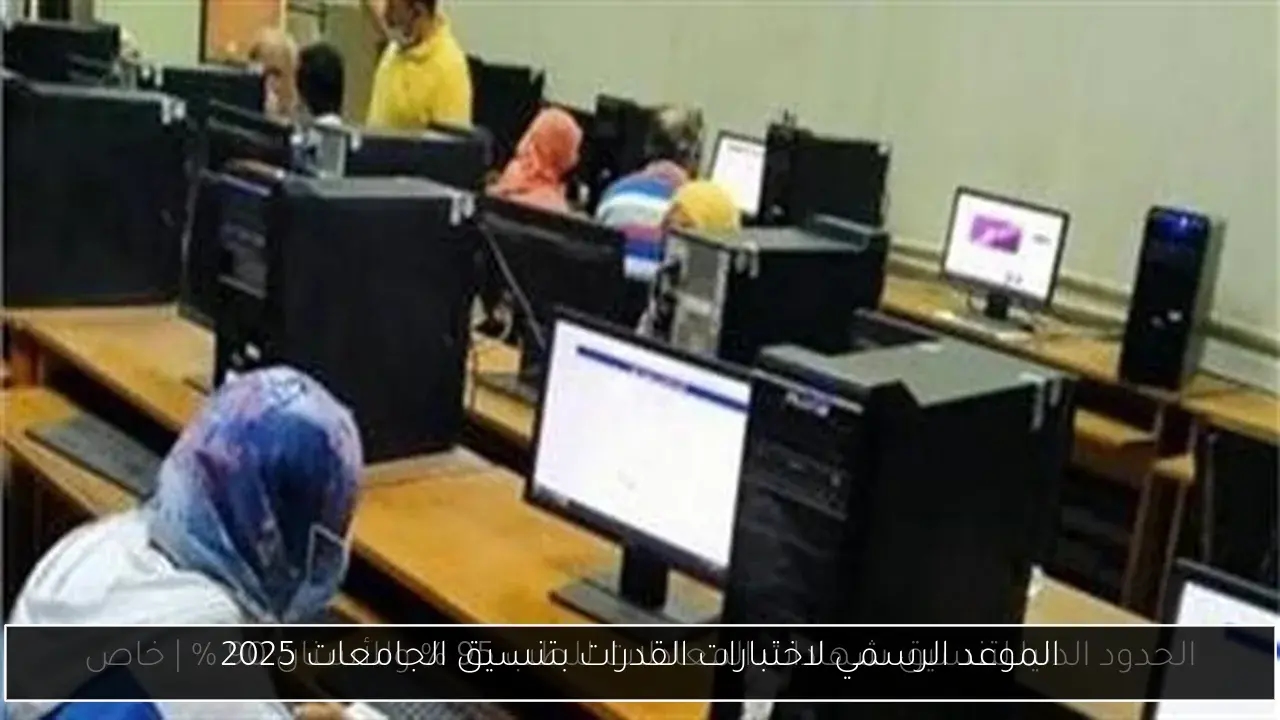 الموعد الرسمي لاختبارات القدرات بتنسيق الجامعات 2025