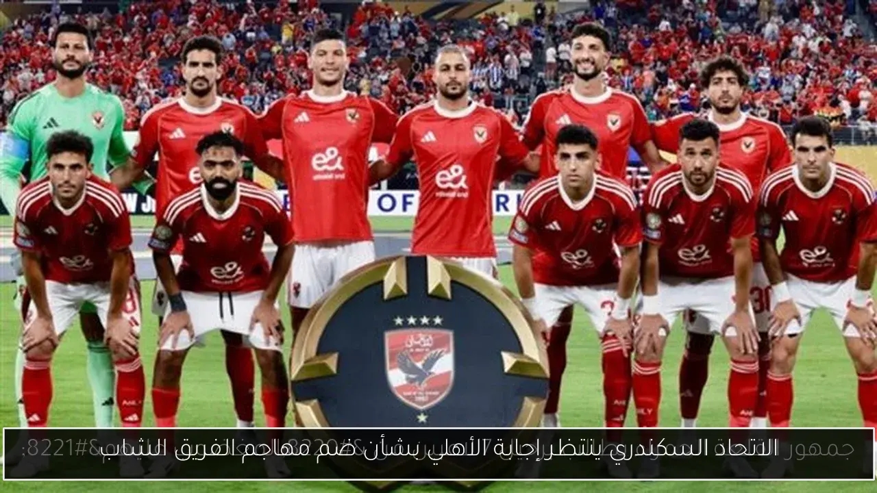 الاتحاد السكندري ينتظر إجابة الأهلي بشأن ضم مهاجم الفريق الشاب