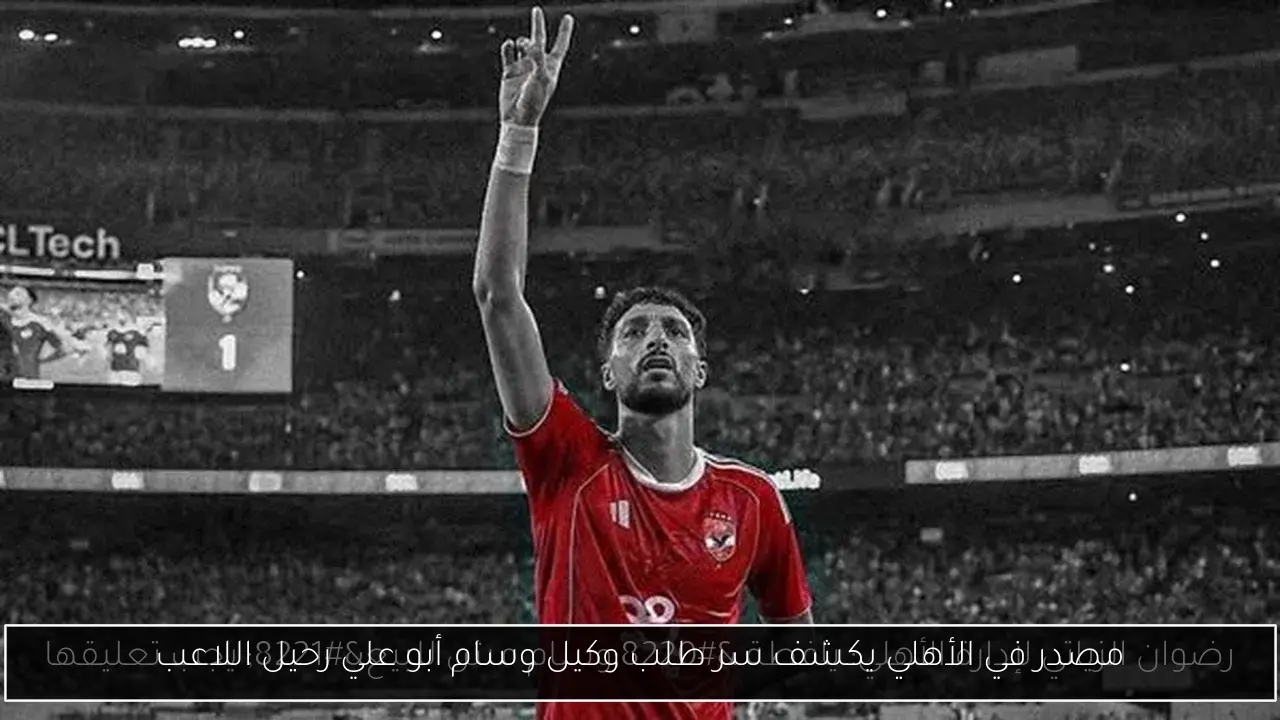 مصدر في الأهلي يكشف سر طلب وكيل وسام أبو علي رحيل اللاعب