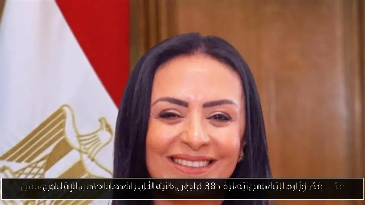 غدًا وزارة التضامن تصرف 38 مليون جنيه لأسر ضحايا حادث الإقليمي