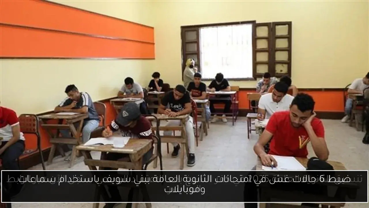 ضبط 6 حالات غش في امتحانات الثانوية العامة ببني سويف باستخدام سماعات وموبايلات