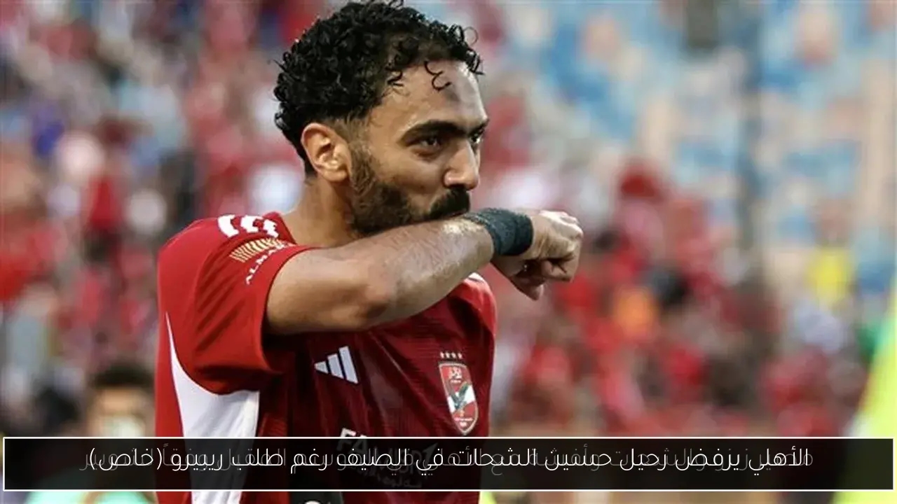 الأهلي يرفض رحيل حسين الشحات في الصيف رغم طلب ريبيرو (خاص)