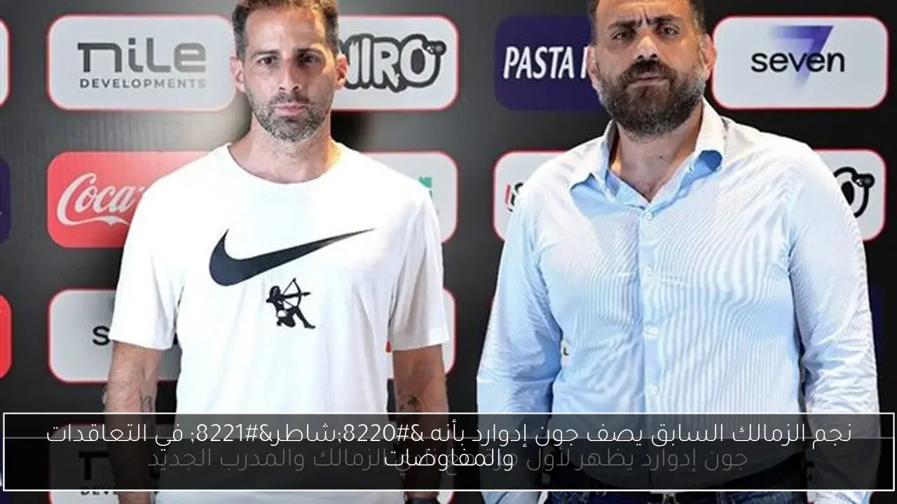 نجم الزمالك السابق يصف جون إدوارد بأنه 'شاطر' في التعاقدات والمفاوضات