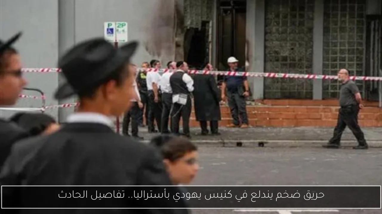 حريق ضخم يندلع في كنيس يهودي بأستراليا.. تفاصيل الحادث