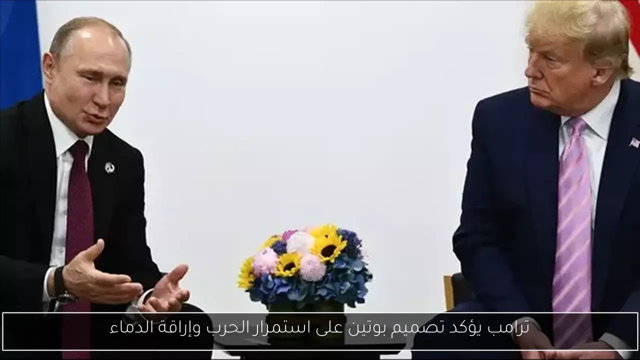 ترامب يؤكد تصميم بوتين على استمرار الحرب وإراقة الدماء