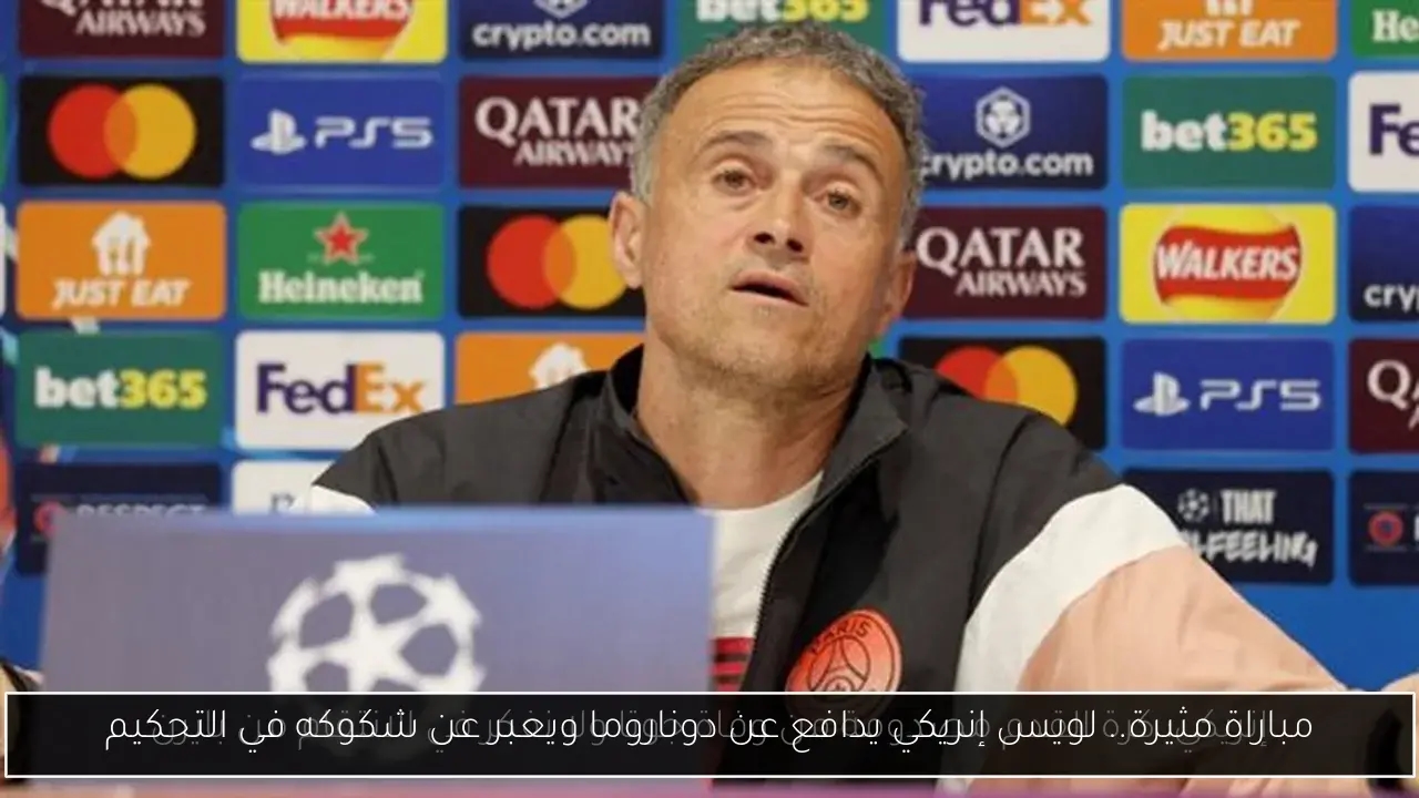 مباراة مثيرة.. لويس إنريكي يدافع عن دوناروما ويعبر عن شكوكه في التحكيم