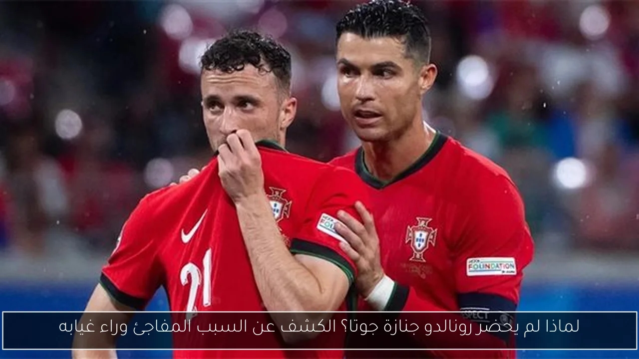 لماذا لم يحضر رونالدو جنازة جوتا؟ الكشف عن السبب المفاجئ وراء غيابه