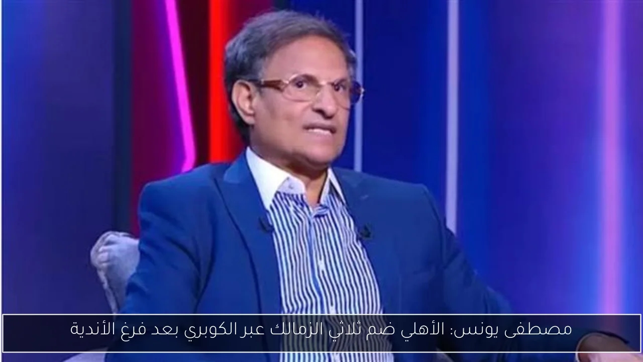 مصطفى يونس: الأهلي ضم ثلاثي الزمالك عبر الكوبري بعد فرغ الأندية