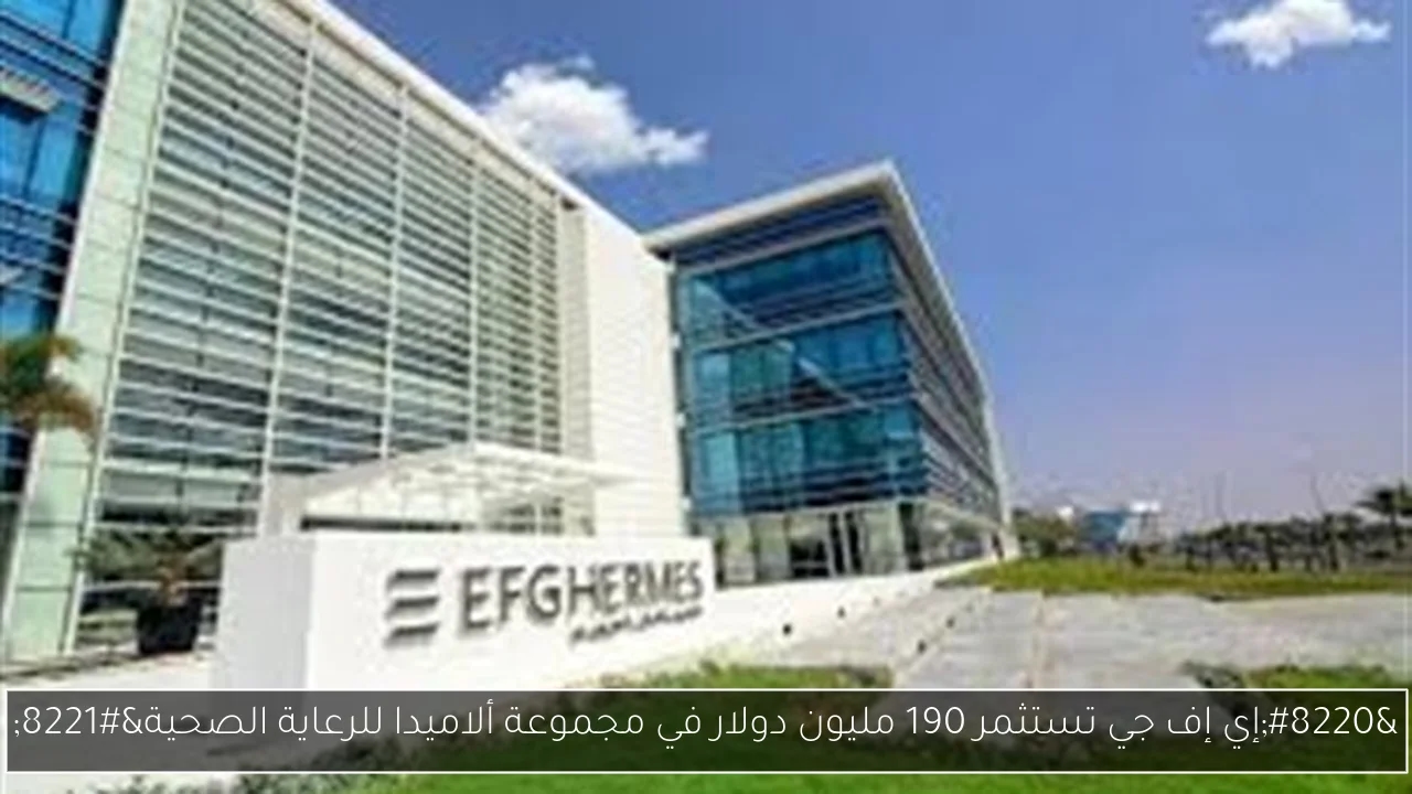 'إي إف جي تستثمر 190 مليون دولار في مجموعة ألاميدا للرعاية الصحية'