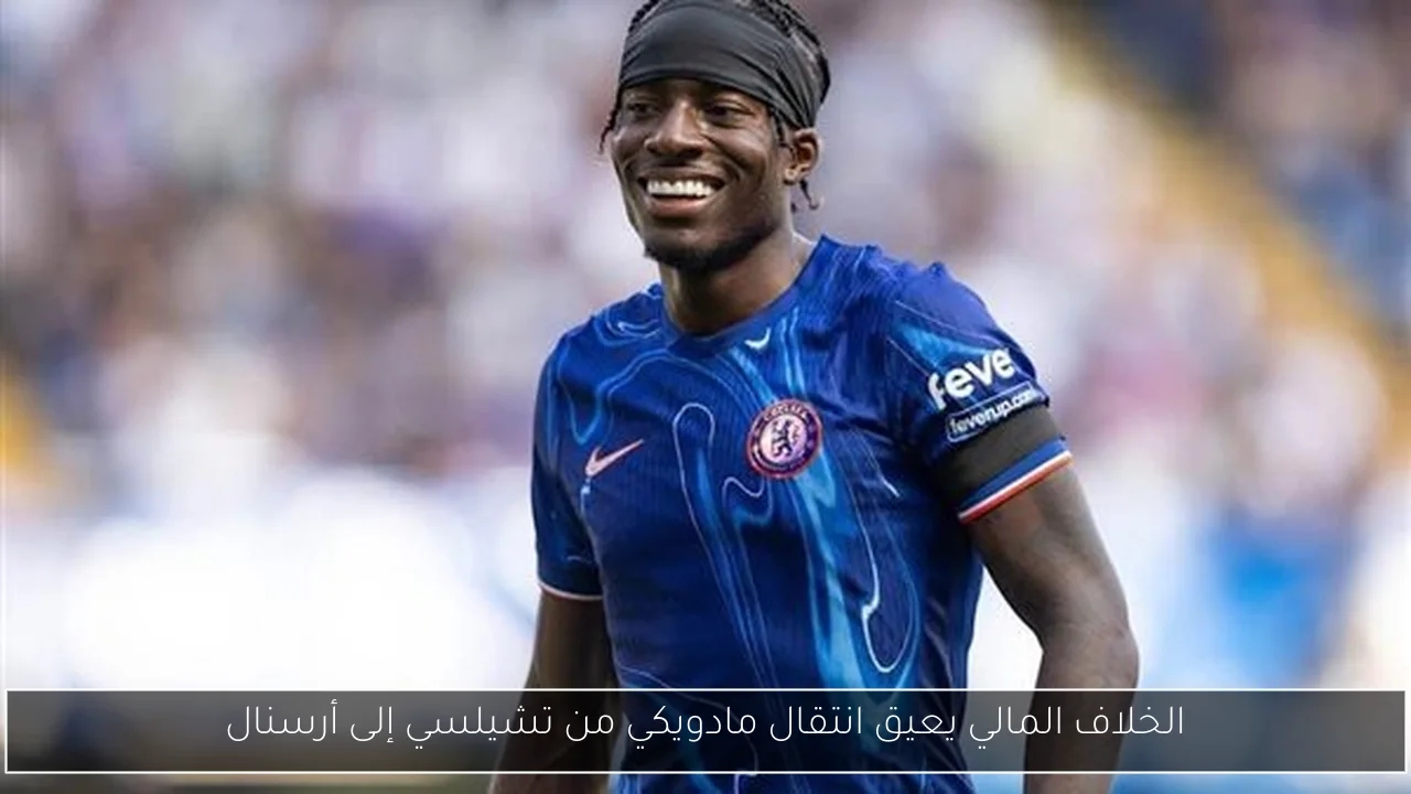 الخلاف المالي يعيق انتقال مادويكي من تشيلسي إلى أرسنال
