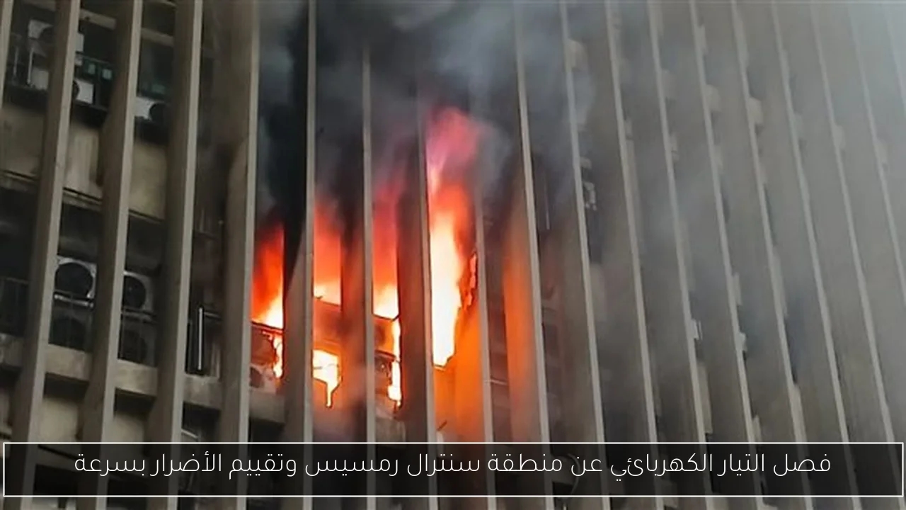 فصل التيار الكهربائي عن منطقة سنترال رمسيس وتقييم الأضرار بسرعة