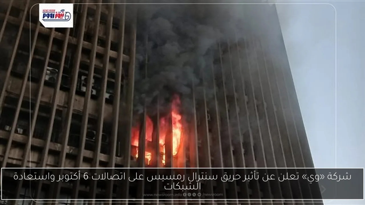 شركة «وي» تعلن عن تأثير حريق سنترال رمسيس على اتصالات 6 أكتوبر واستعادة الشبكات