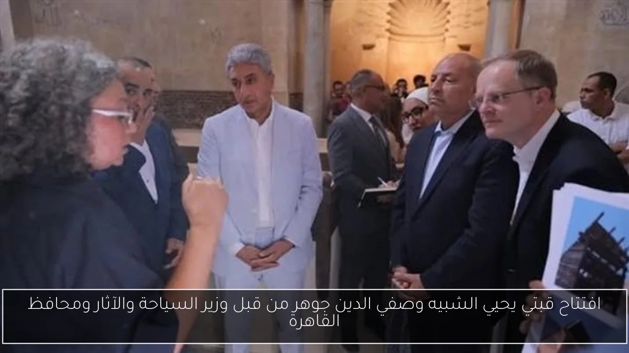 افتتاح قبتي يحيي الشبيه وصفي الدين جوهر من قبل وزير السياحة والآثار ومحافظ القاهرة