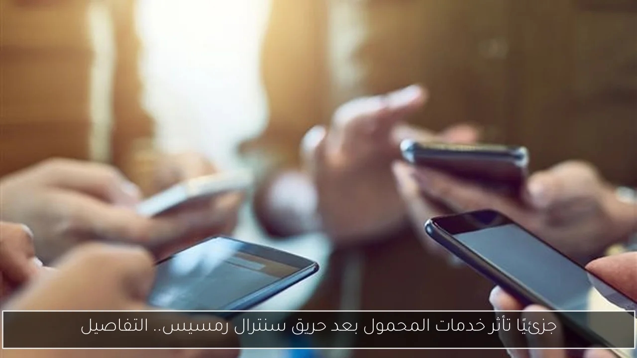 جزئيًا تأثر خدمات المحمول بعد حريق سنترال رمسيس.. التفاصيل