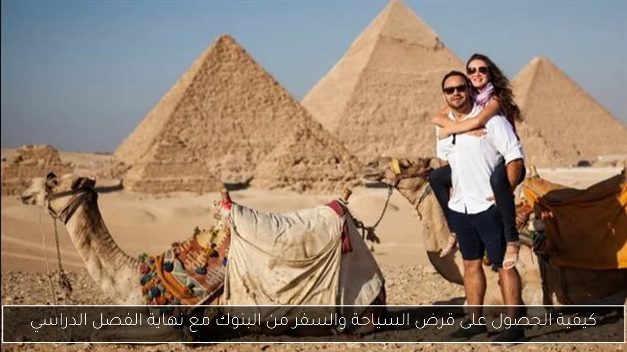 كيفية الحصول على قرض السياحة والسفر من البنوك مع نهاية الفصل الدراسي