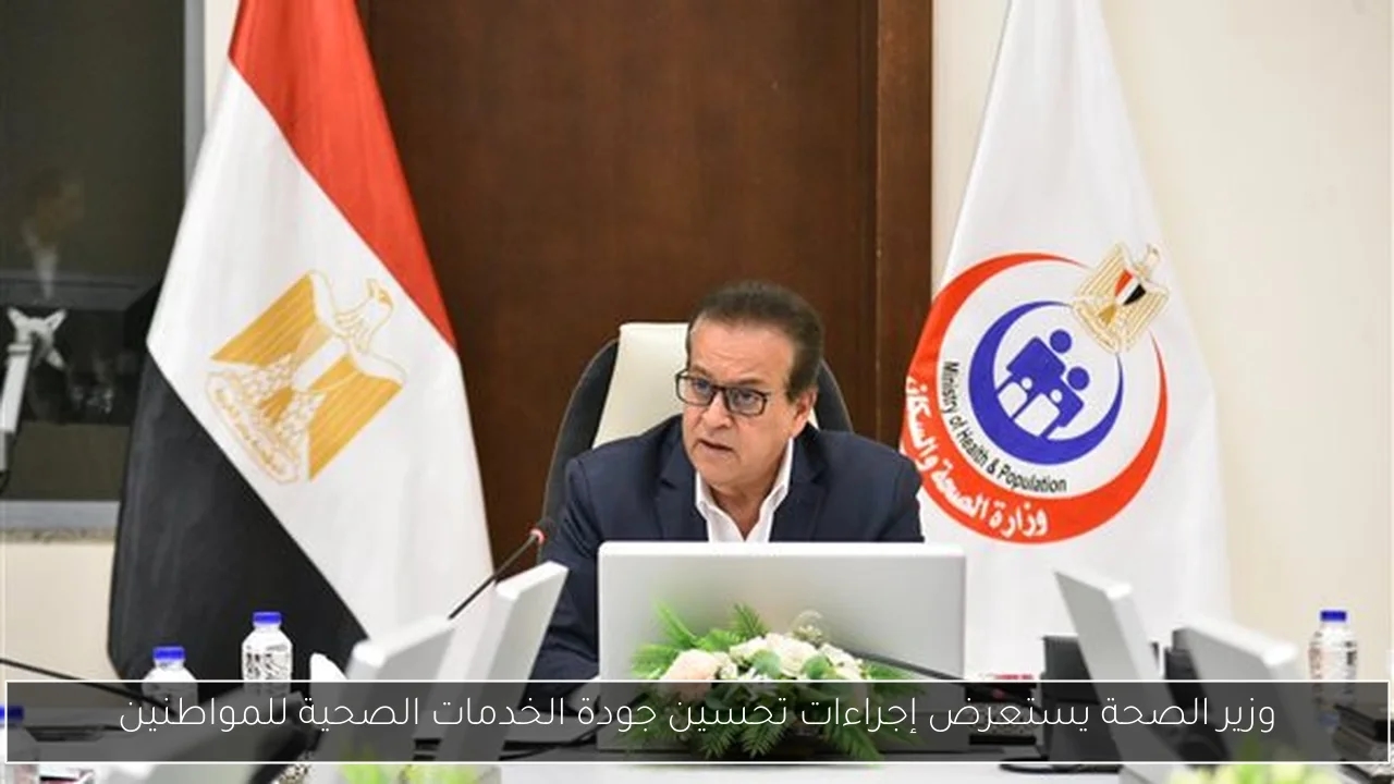 وزير الصحة يستعرض إجراءات تحسين جودة الخدمات الصحية للمواطنين