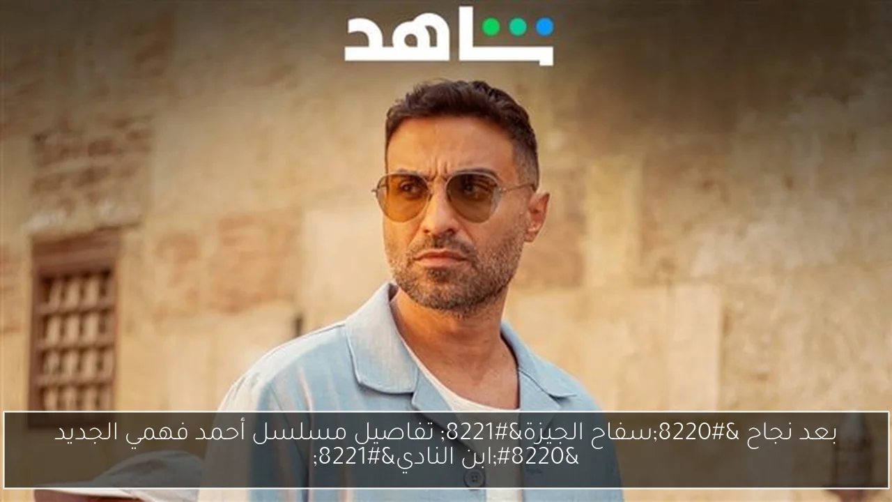 بعد نجاح 'سفاح الجيزة' تفاصيل مسلسل أحمد فهمي الجديد 'ابن النادي'