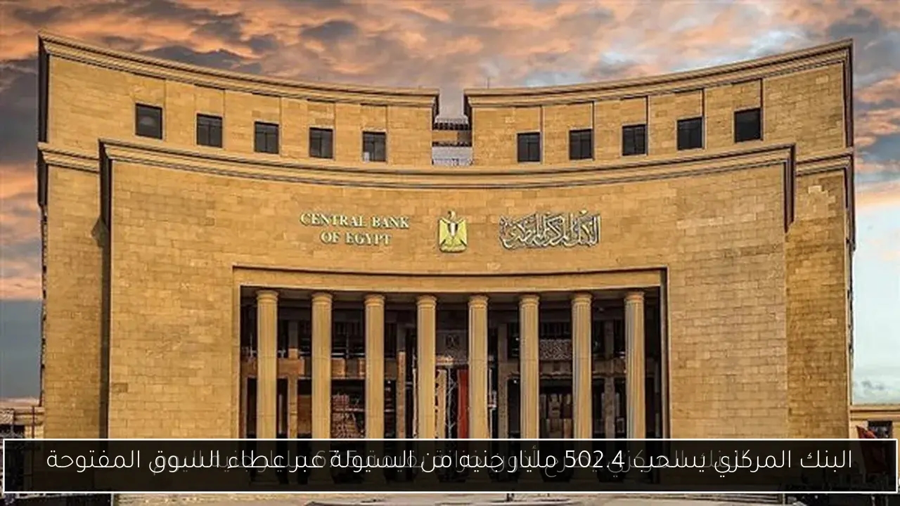 البنك المركزي يسحب 502.4 مليار جنيه من السيولة عبر عطاء السوق المفتوحة