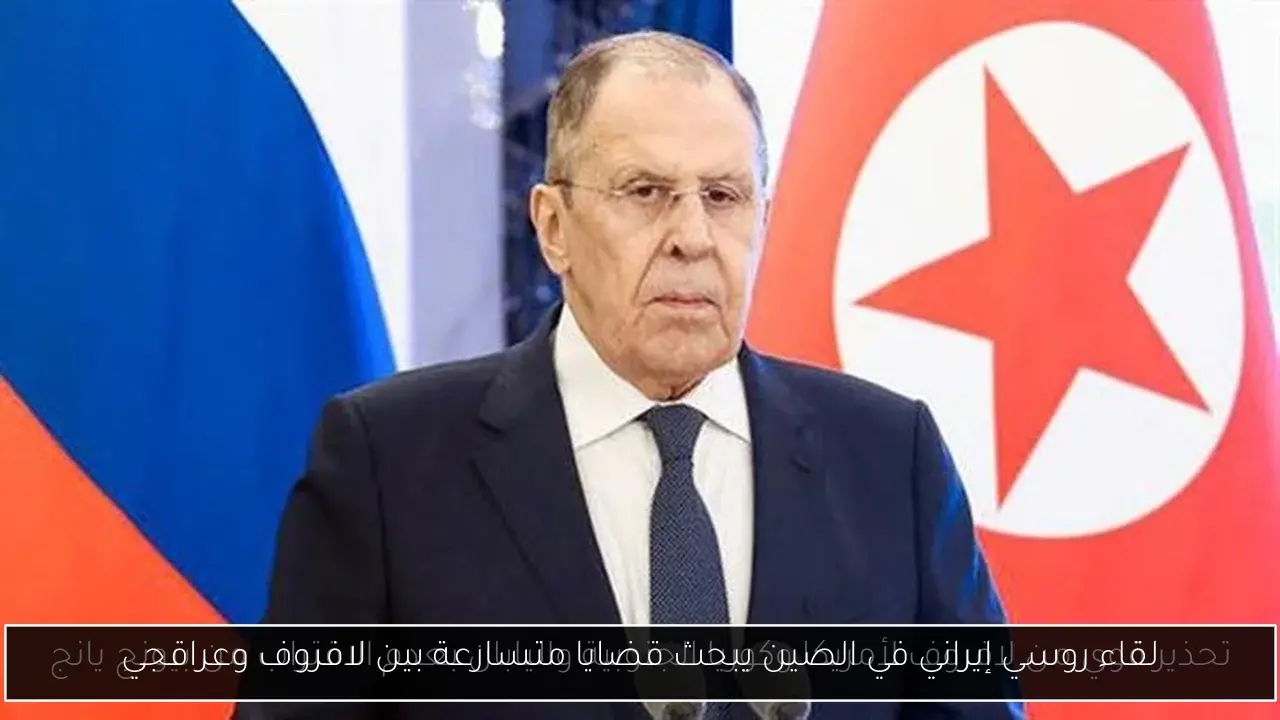 لقاء روسي إيراني في الصين يبحث قضايا متسارعة بين لافروف وعراقجي