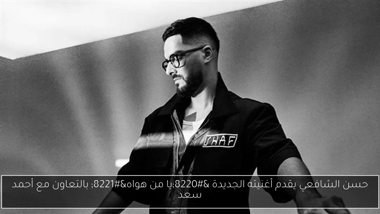 حسن الشافعي يقدم أغنيته الجديدة 'يا من هواه' بالتعاون مع أحمد سعد
