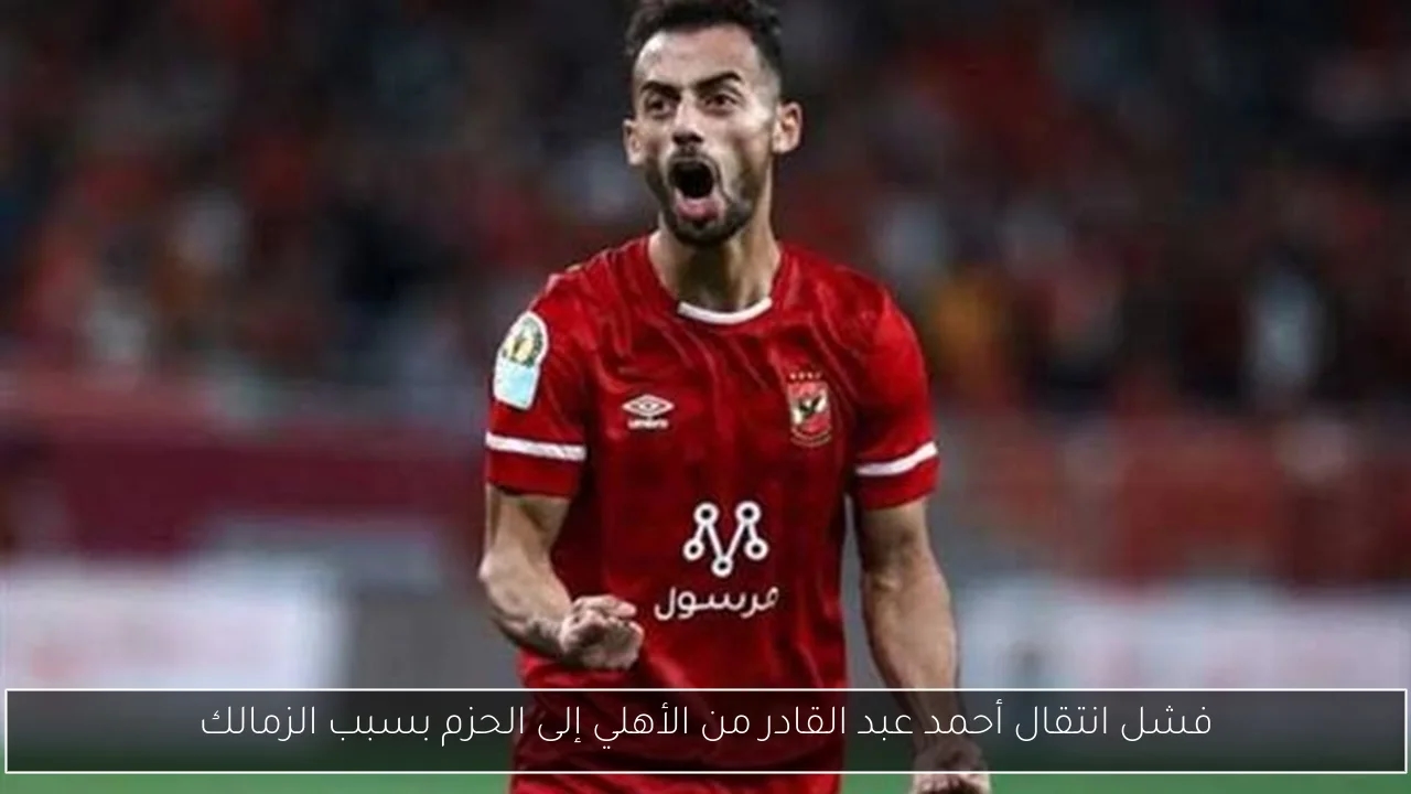 فشل انتقال أحمد عبد القادر من الأهلي إلى الحزم بسبب الزمالك