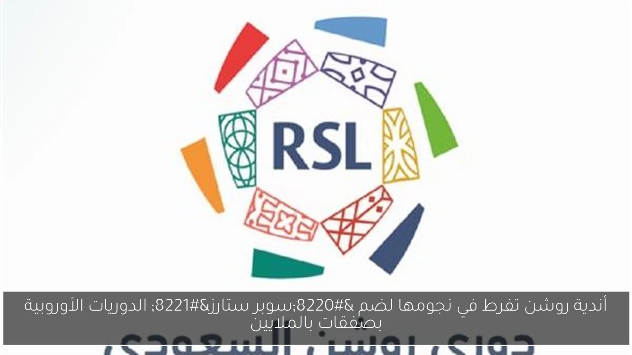 أندية روشن تفرط في نجومها لضم 'سوبر ستارز' الدوريات الأوروبية بصفقات بالملايين