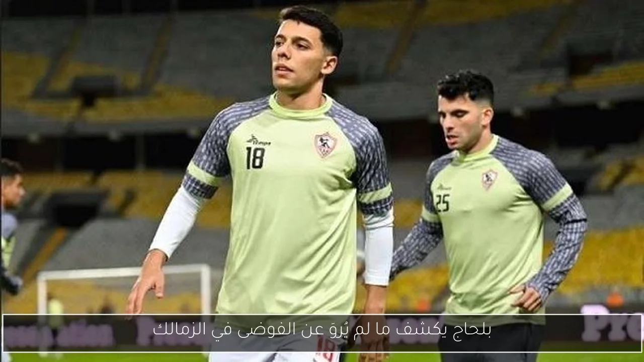 بلحاج يكشف ما لم يُروَ عن الفوضى في الزمالك