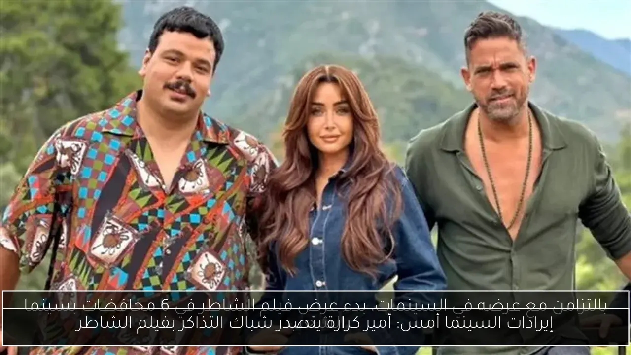 إيرادات السينما أمس: أمير كرارة يتصدر شباك التذاكر بفيلم الشاطر