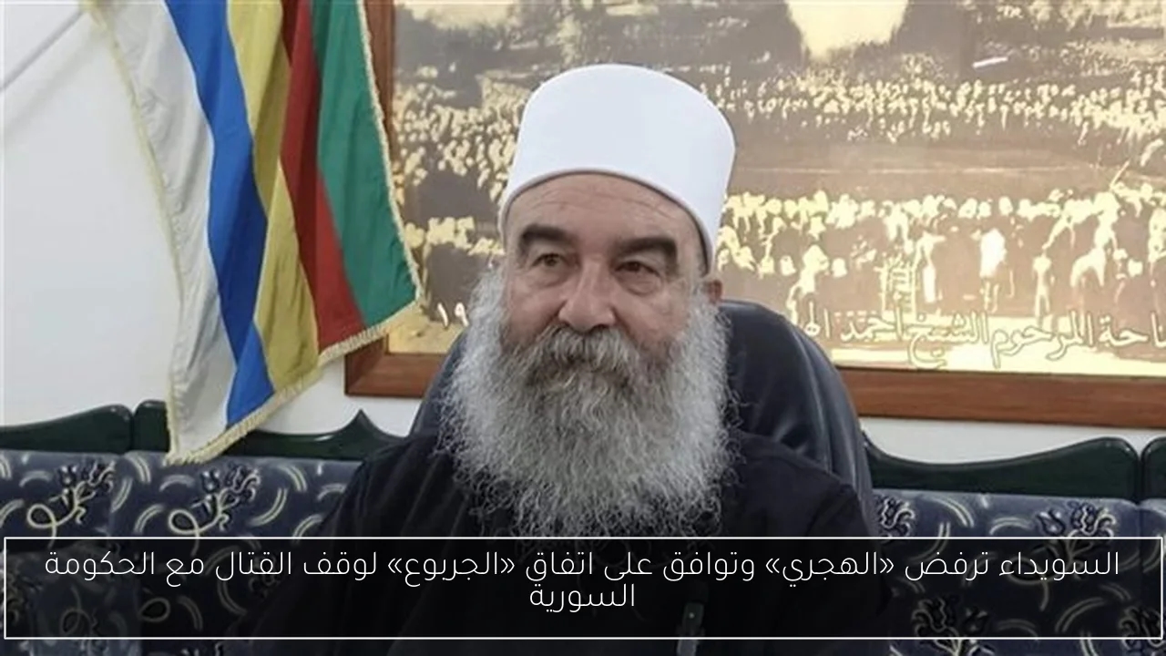 السويداء ترفض «الهجري» وتوافق على اتفاق «الجربوع» لوقف القتال مع الحكومة السورية