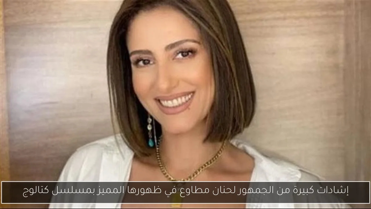إشادات كبيرة من الجمهور لحنان مطاوع في ظهورها المميز بمسلسل كتالوج