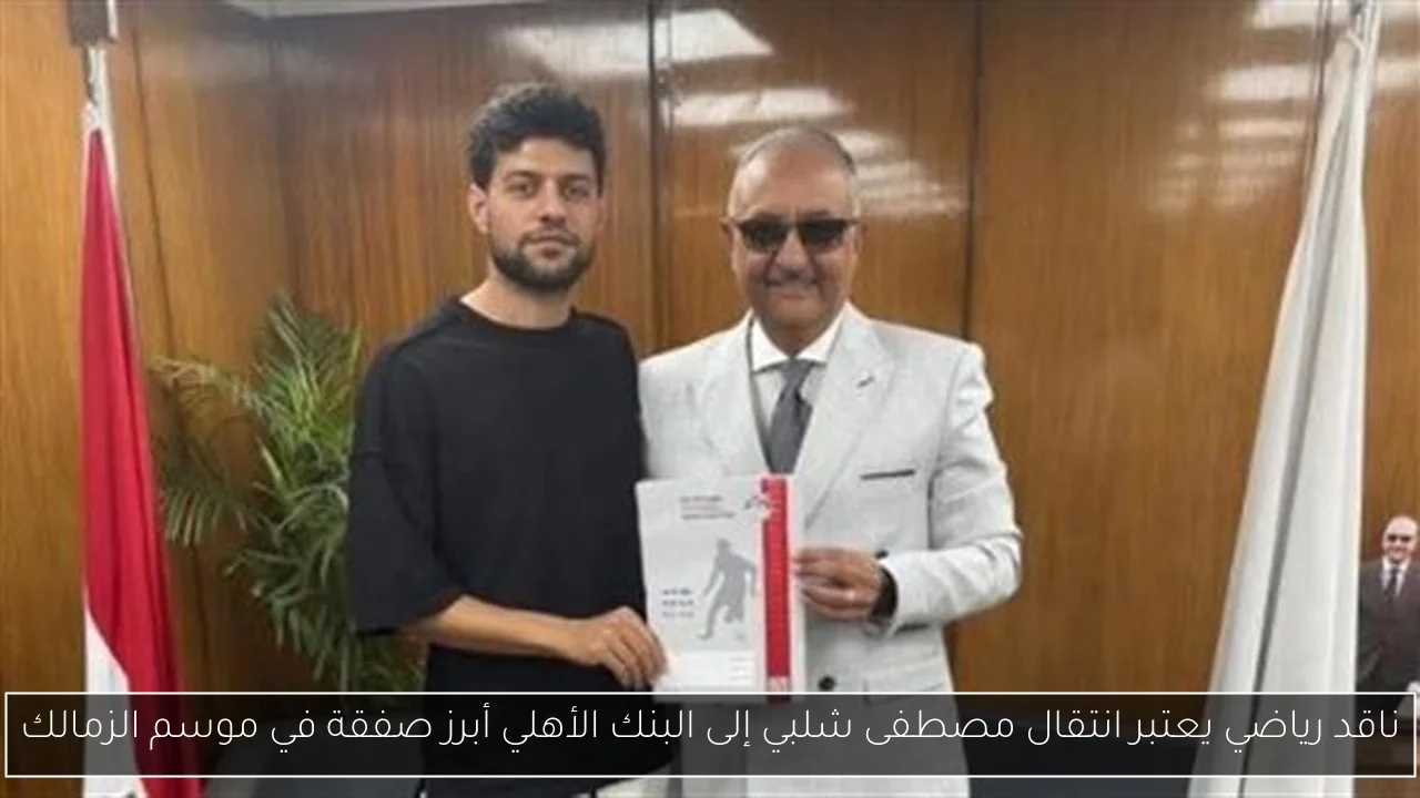 ناقد رياضي يعتبر انتقال مصطفى شلبي إلى البنك الأهلي أبرز صفقة في موسم الزمالك