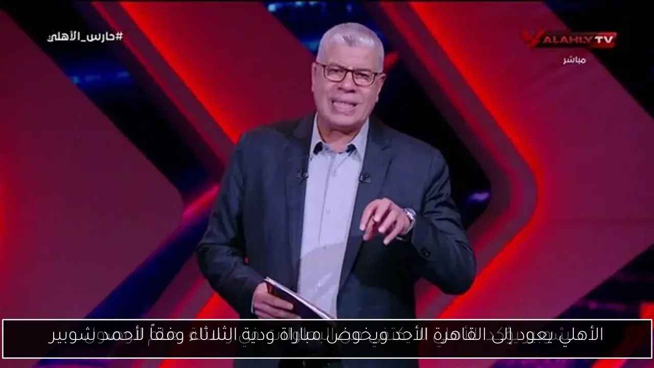 الأهلي يعود إلى القاهرة الأحد ويخوض مباراة ودية الثلاثاء وفقاً لأحمد شوبير