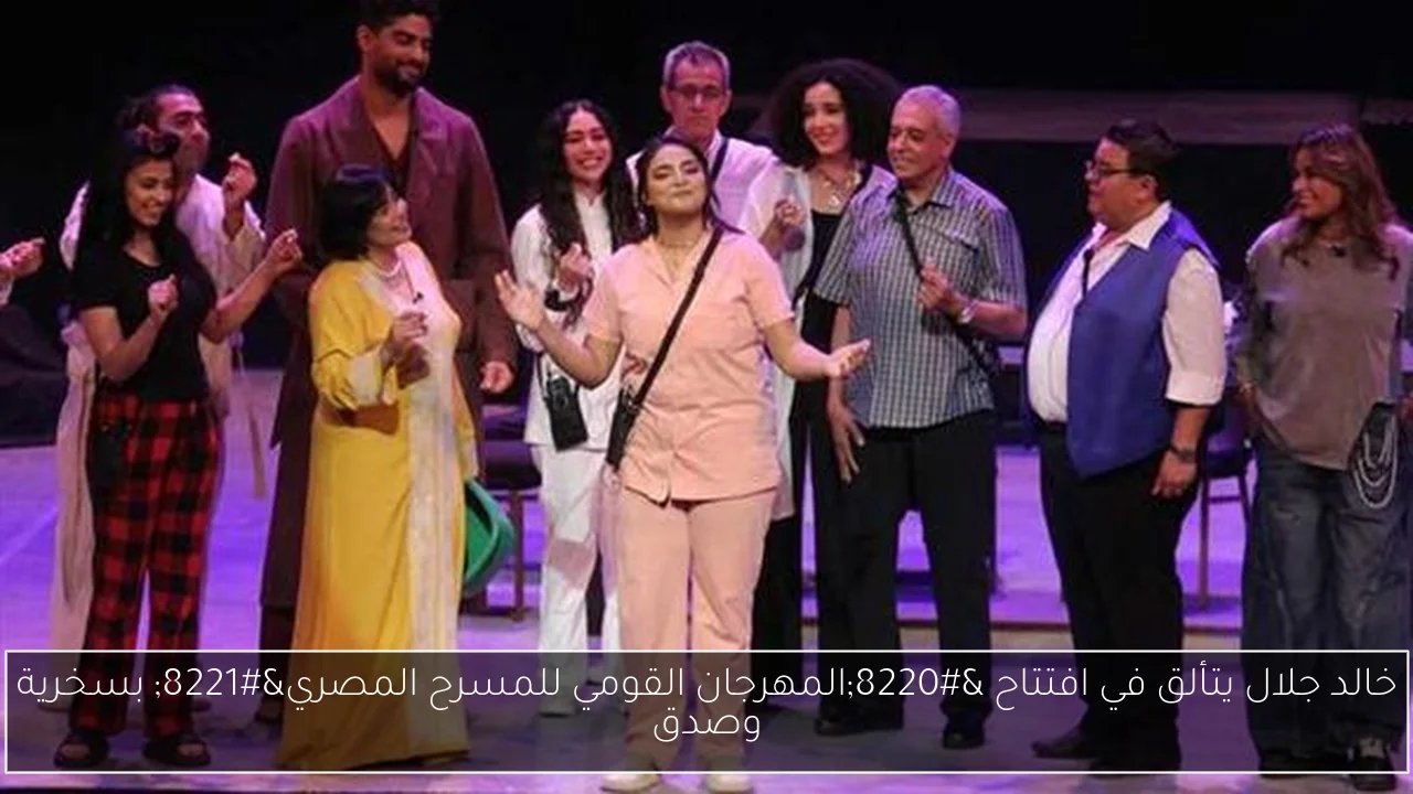 خالد جلال يتألق في افتتاح 'المهرجان القومي للمسرح المصري' بسخرية وصدق