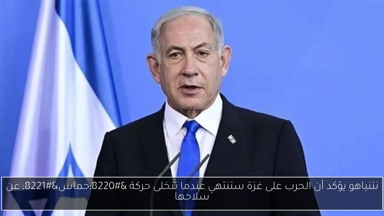 نتنياهو يؤكد أن الحرب على غزة ستنتهي عندما تتخلى حركة 'حماس' عن سلاحها