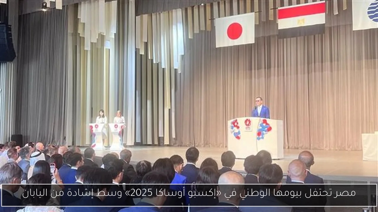 مصر تحتفل بيومها الوطني في «إكسبو أوساكا 2025» وسط إشادة من اليابان