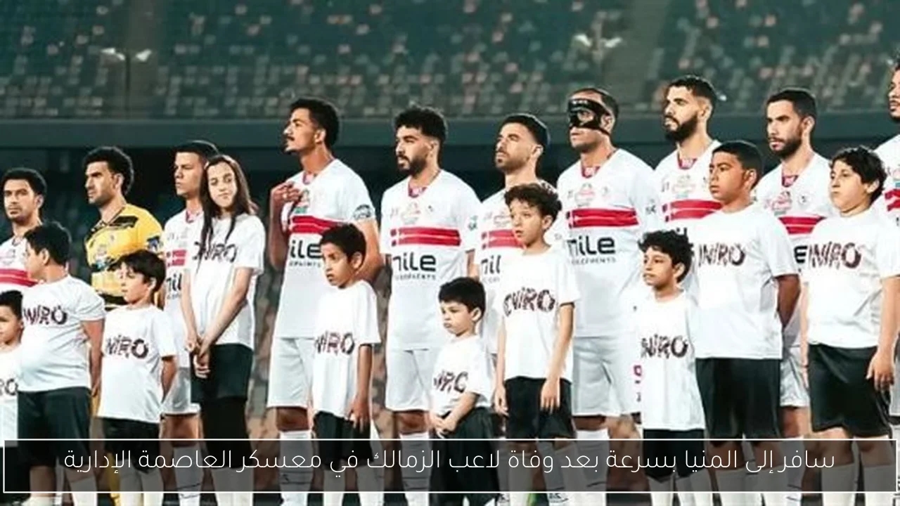 سافر إلى المنيا بسرعة بعد وفاة لاعب الزمالك في معسكر العاصمة الإدارية