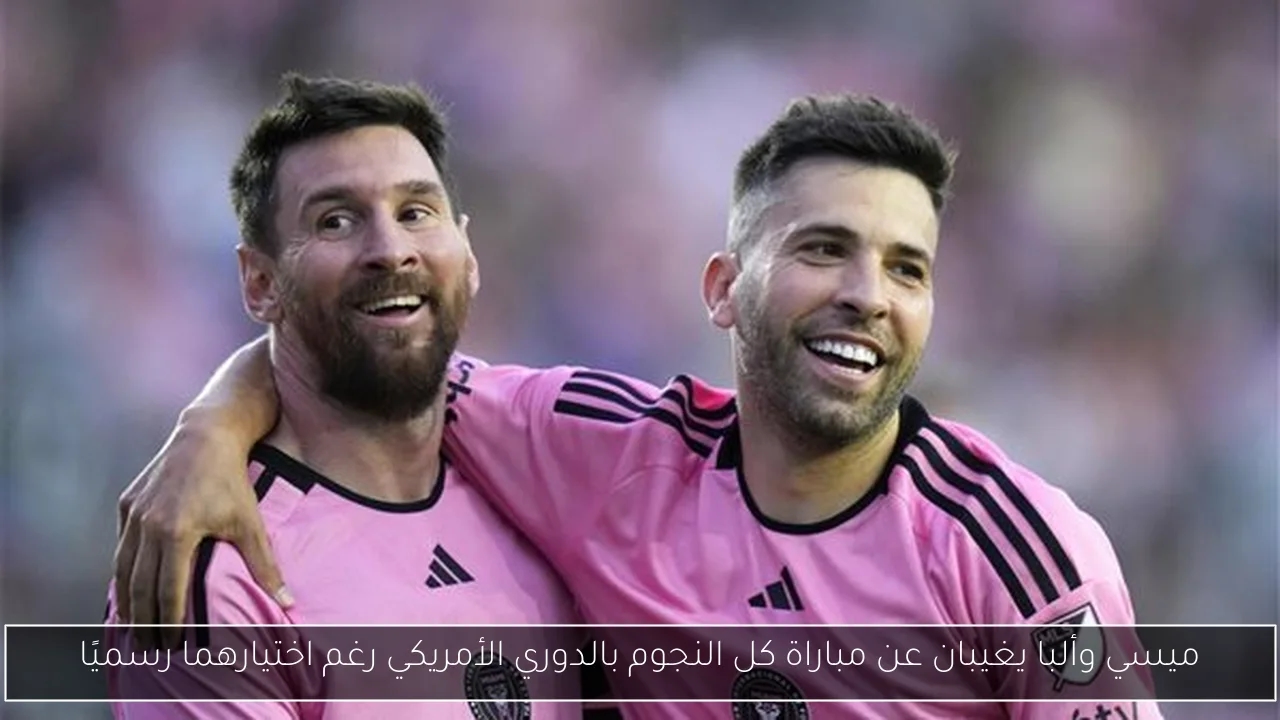 ميسي وألبا يغيبان عن مباراة كل النجوم بالدوري الأمريكي رغم اختيارهما رسميًا