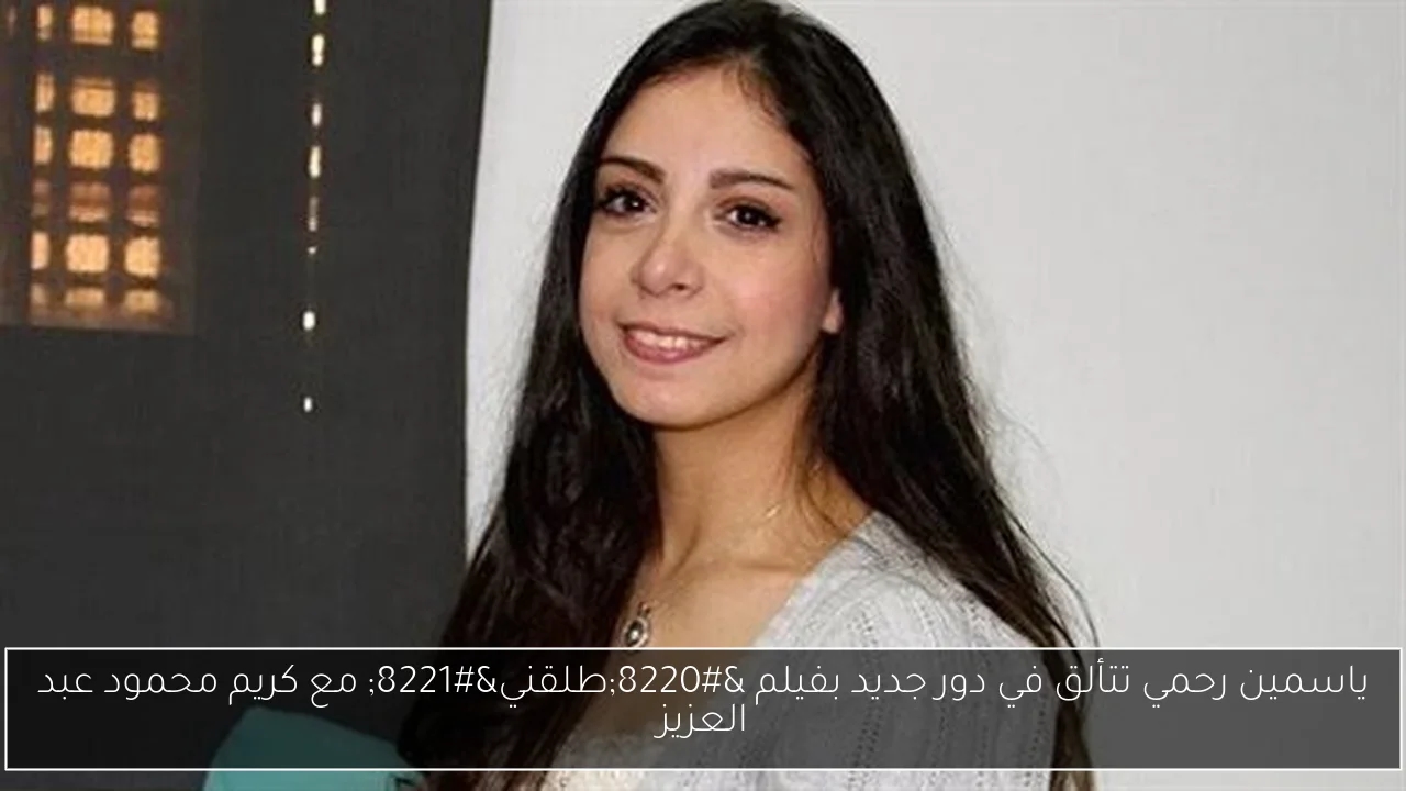 ياسمين رحمي تتألق في دور جديد بفيلم 'طلقني' مع كريم محمود عبد العزيز