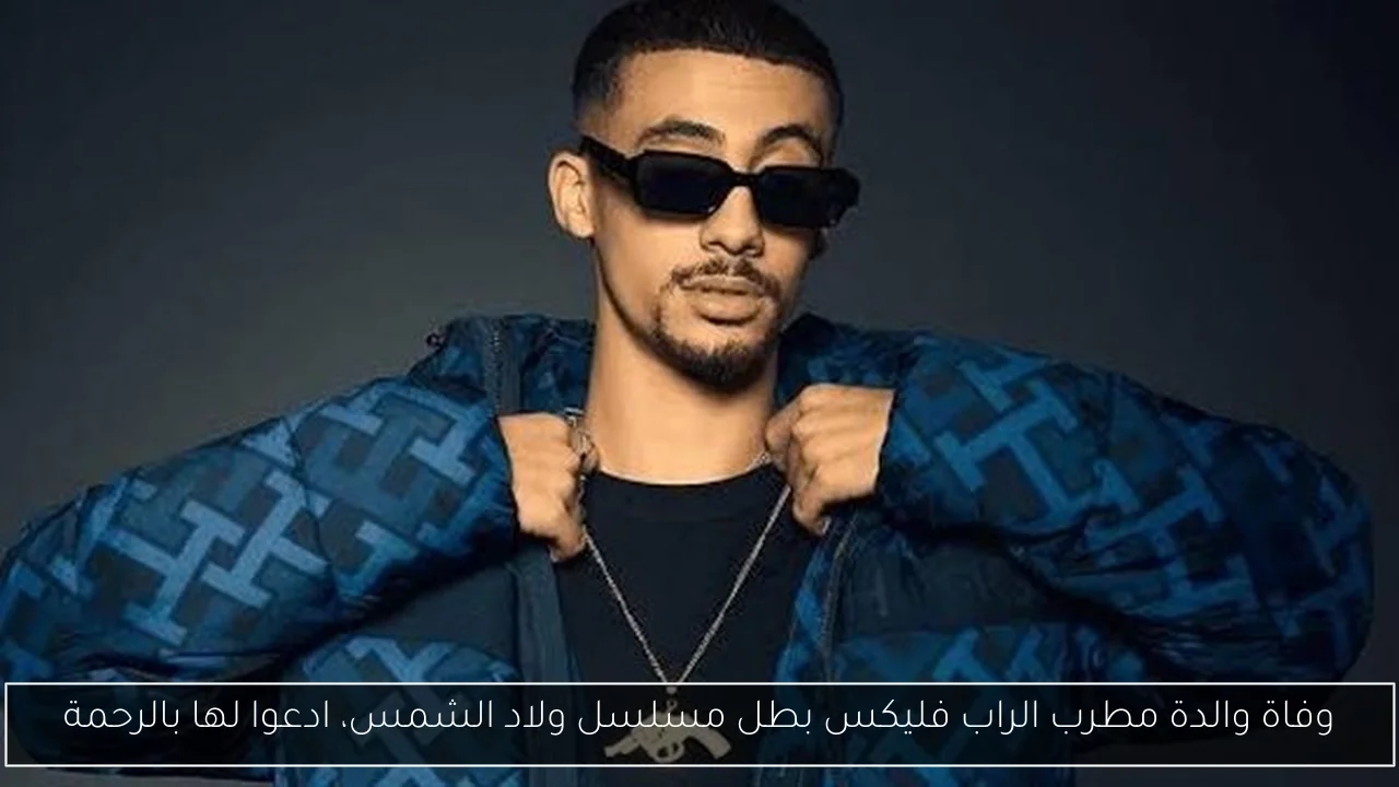 وفاة والدة مطرب الراب فليكس بطل مسلسل ولاد الشمس، ادعوا لها بالرحمة