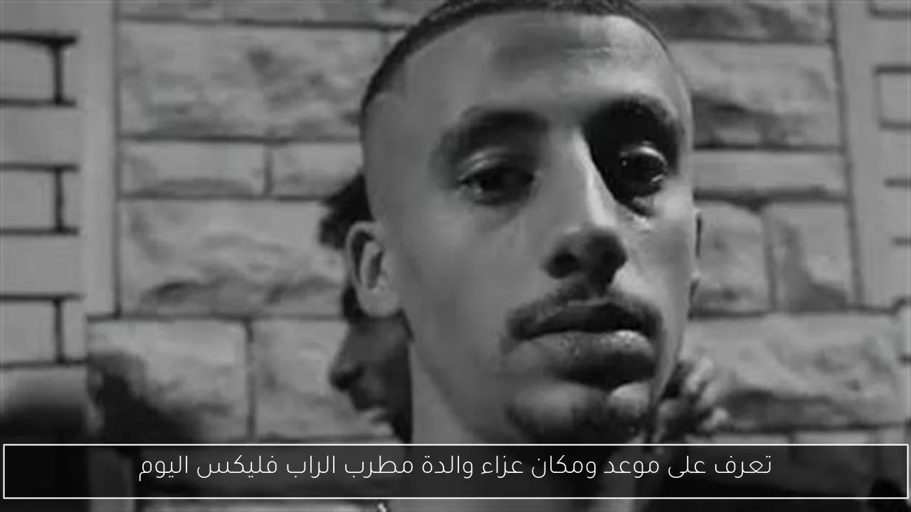 تعرف على موعد ومكان عزاء والدة مطرب الراب فليكس اليوم