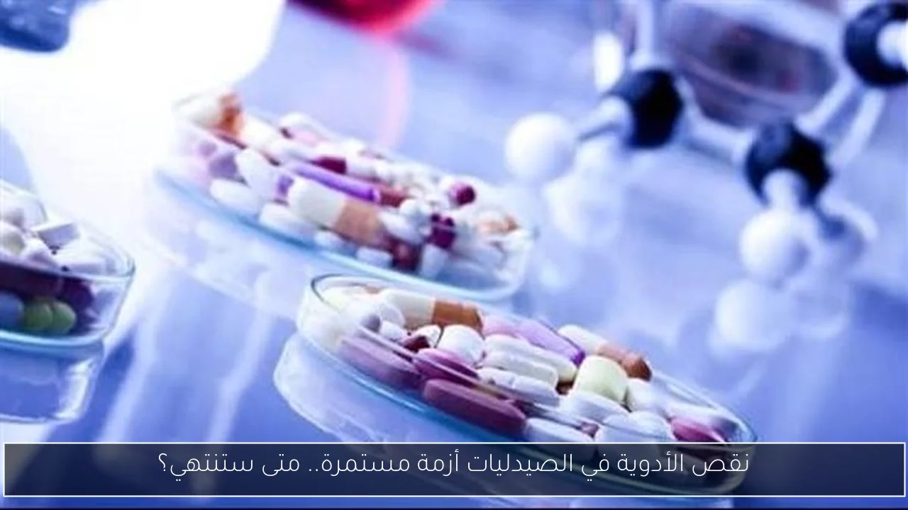 نقص الأدوية في الصيدليات أزمة مستمرة.. متى ستنتهي؟