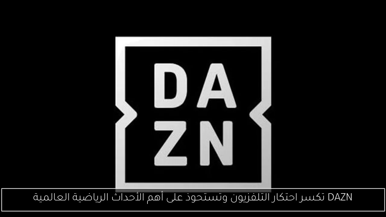DAZN تكسر احتكار التلفزيون وتستحوذ على أهم الأحداث الرياضية العالمية