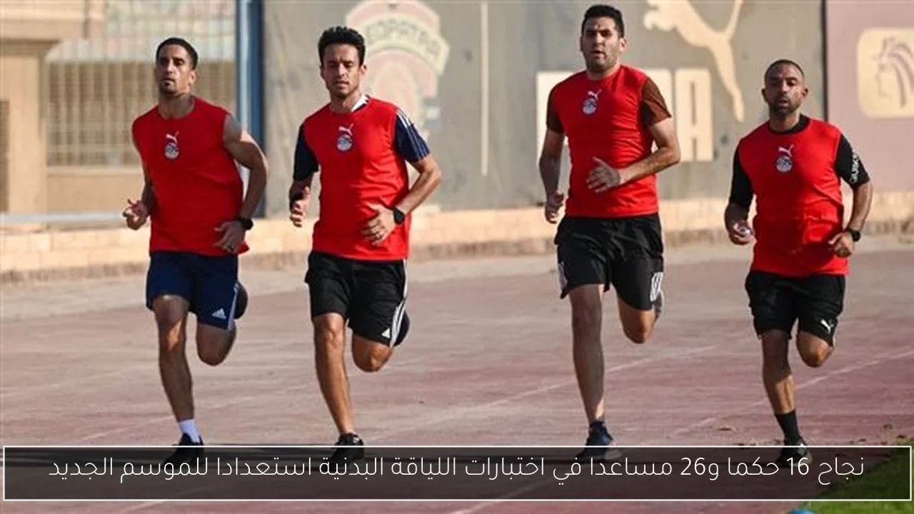 نجاح 16 حكما و26 مساعدا في اختبارات اللياقة البدنية استعدادا للموسم الجديد