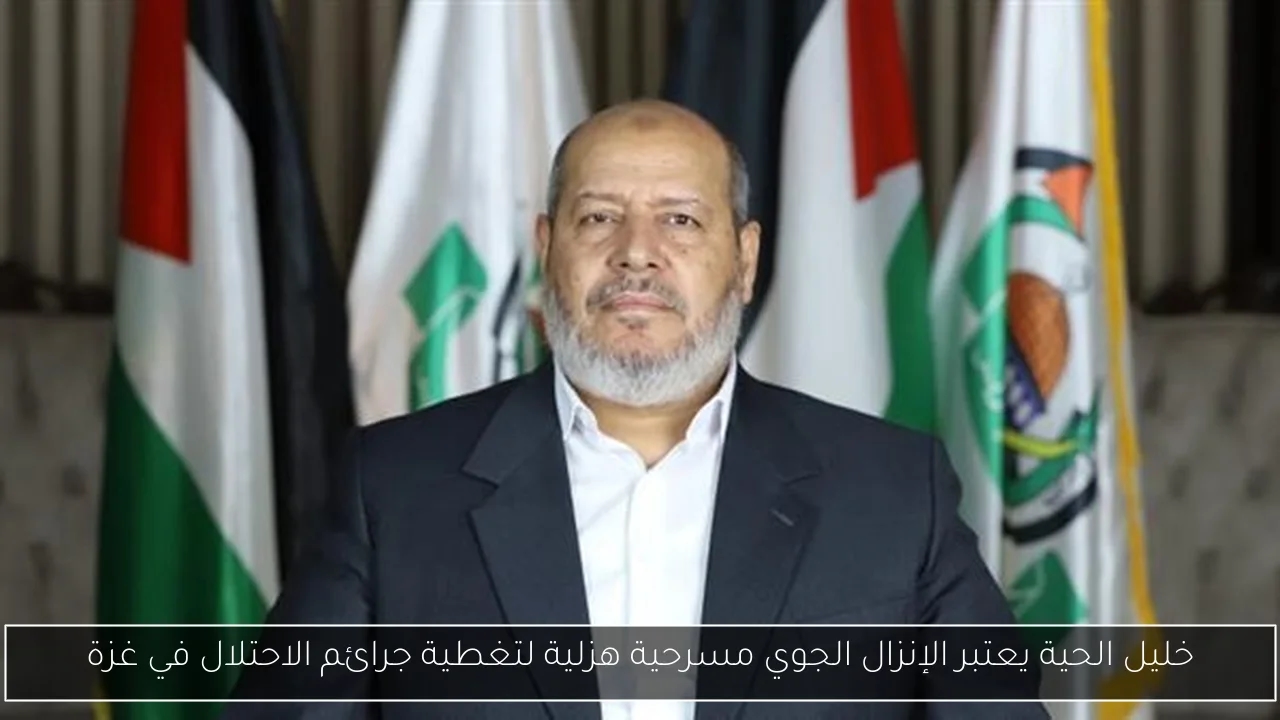 خليل الحية يعتبر الإنزال الجوي مسرحية هزلية لتغطية جرائم الاحتلال في غزة