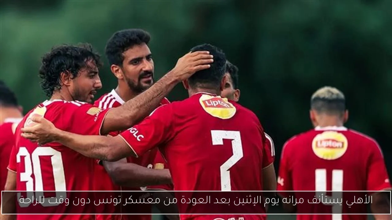 الأهلي يستأنف مرانه يوم الإثنين بعد العودة من معسكر تونس دون وقت للراحة